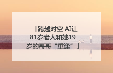 跨越时空 AI让81岁老人和她19岁的哥哥“重逢”