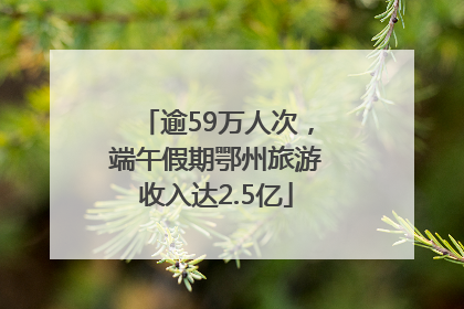 逾59万人次，端午假期鄂州旅游收入达2.5亿