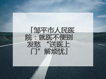 邹平市人民医院：就医不便别发愁 “送医上门”解烦忧
