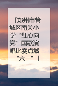 郑州市管城区南关小学“红心向党”国歌演唱比赛点燃“六一”