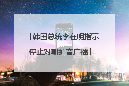 韩国总统李在明指示停止对朝扩音广播