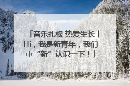 音乐扎根 热爱生长丨Hi，我是新青年，我们重“新”认识一下！