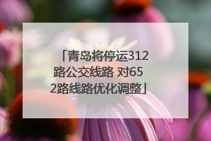 青岛将停运312路公交线路 对652路线路优化调整