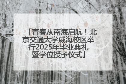 青春从南海启航！北京交通大学威海校区举行2025年毕业典礼暨学位授予仪式