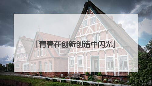 青春在创新创造中闪光