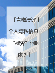 青椒漫评丨个人隐私信息“裸奔”何时休？