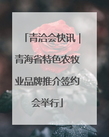 青洽会快讯｜青海省特色农牧业品牌推介签约会举行