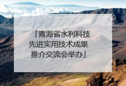 青海省水利科技先进实用技术成果推介交流会举办