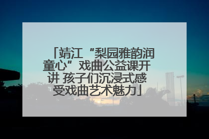 靖江“梨园雅韵润童心”戏曲公益课开讲 孩子们沉浸式感受戏曲艺术魅力