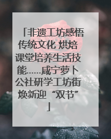 非遗工坊感悟传统文化 烘焙课堂培养生活技能……咸宁萝卜公社研学工坊街焕新迎“双节”