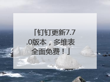 钉钉更新7.7.0版本，多维表全面免费！
