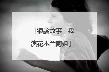 银龄故事｜我演花木兰阿姐