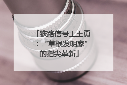铁路信号工王勇：“草根发明家”的指尖革新