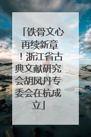 铁骨文心 再续新章！浙江省古典文献研究会胡凤丹专委会在杭成立