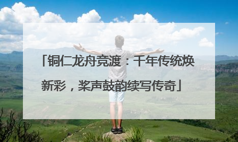 铜仁龙舟竞渡：千年传统焕新彩，桨声鼓韵续写传奇