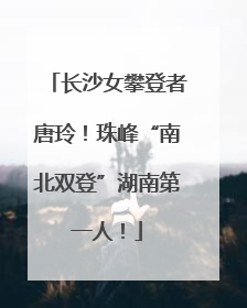 长沙女攀登者唐玲！珠峰“南北双登”湖南第一人！