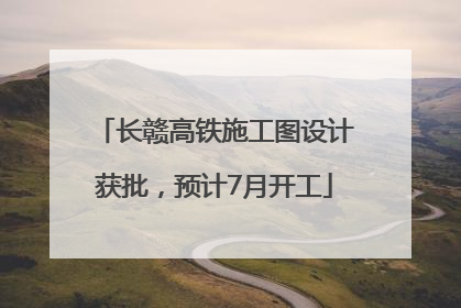 长赣高铁施工图设计获批，预计7月开工