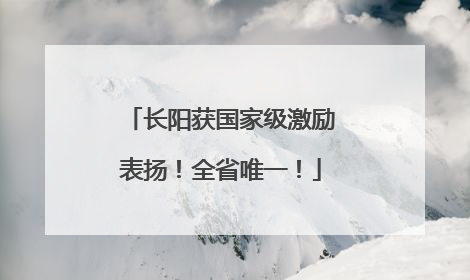 长阳获国家级激励表扬！全省唯一！