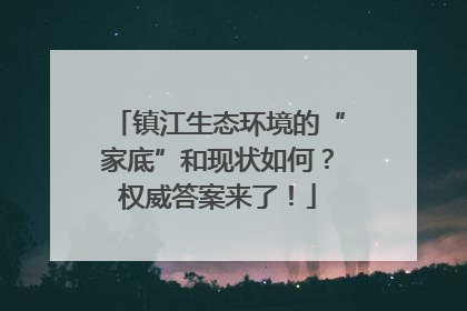 镇江生态环境的“家底”和现状如何？权威答案来了！