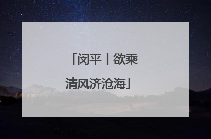 闵平丨欲乘清风济沧海
