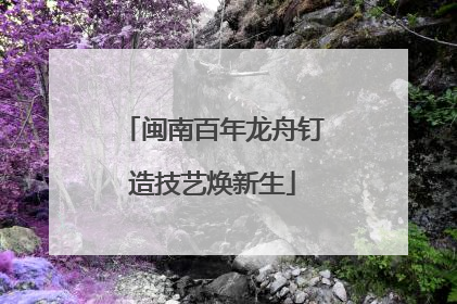 闽南百年龙舟钉造技艺焕新生