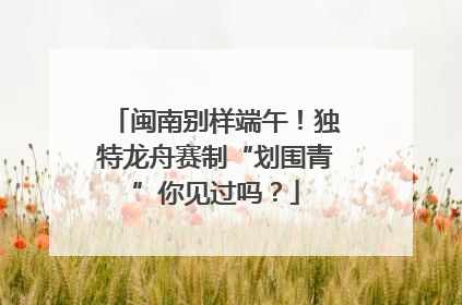 闽南别样端午！独特龙舟赛制“划围青”你见过吗？