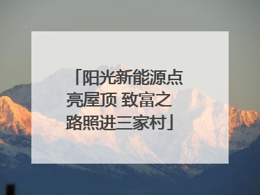阳光新能源点亮屋顶 致富之路照进三家村