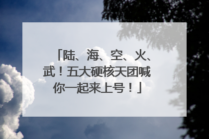 陆、海、空、火、武！五大硬核天团喊你一起来上号！
