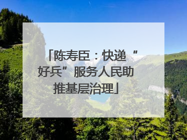 陈寿臣：快递“好兵”服务人民助推基层治理