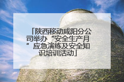 陕西移动咸阳分公司举办“安全生产月”应急演练及安全知识培训活动
