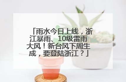 雨水今日上线，浙江暴雨、10级雷雨大风！新台风下周生成，要登陆浙江？