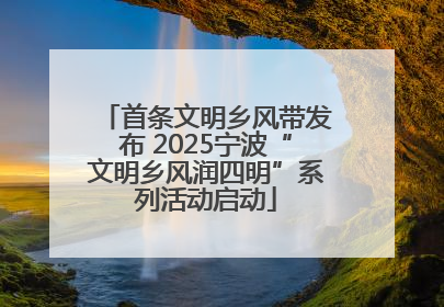 首条文明乡风带发布 2025宁波“文明乡风润四明”系列活动启动
