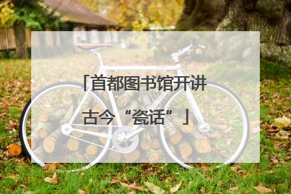 首都图书馆开讲古今“瓷话”