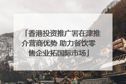 香港投资推广署在津推介营商优势 助力餐饮零售企业拓国际市场