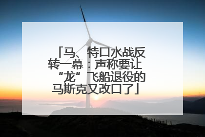 马、特口水战反转一幕：声称要让“龙”飞船退役的马斯克又改口了