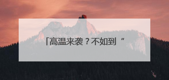 高温来袭？不如到“避暑顶流”金洞登山、漂流、“森”呼吸吧