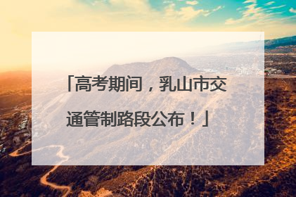 高考期间，乳山市交通管制路段公布！