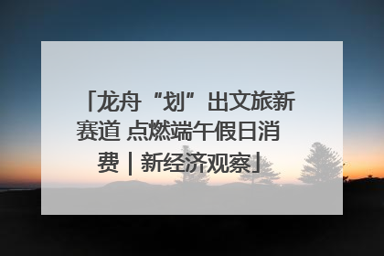 龙舟“划”出文旅新赛道 点燃端午假日消费｜新经济观察