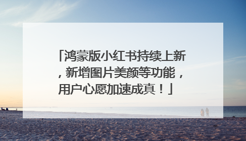 鸿蒙版小红书持续上新，新增图片美颜等功能，用户心愿加速成真！