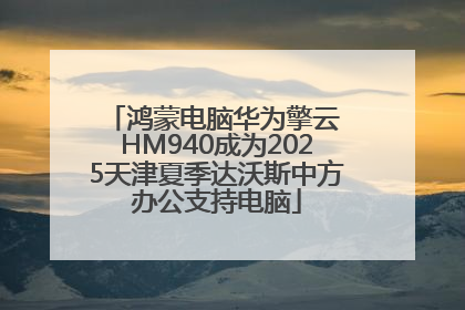 鸿蒙电脑华为擎云 HM940成为2025天津夏季达沃斯中方办公支持电脑