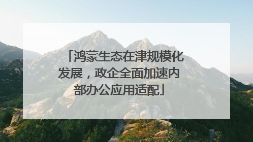 鸿蒙生态在津规模化发展，政企全面加速内部办公应用适配