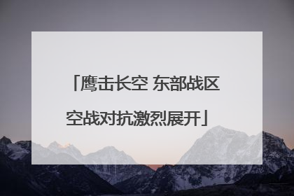 鹰击长空 东部战区空战对抗激烈展开