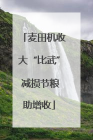 麦田机收大“比武” 减损节粮助增收