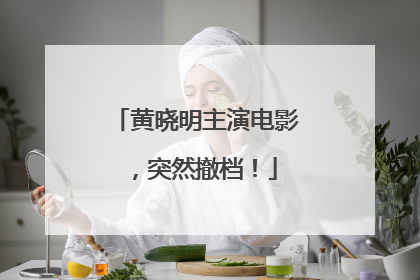 黄晓明主演电影，突然撤档！
