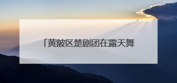 黄陂区楚剧团在露天舞台连演六天，准备了防暑设施，吸引观众上万人