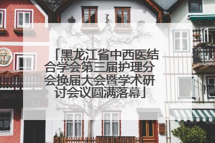 黑龙江省中西医结合学会第三届护理分会换届大会暨学术研讨会议圆满落幕