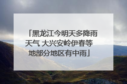 黑龙江今明天多降雨天气 大兴安岭伊春等地部分地区有中雨