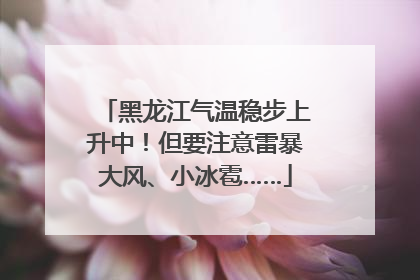 黑龙江气温稳步上升中！但要注意雷暴大风、小冰雹……