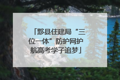 黟县住建局“三位一体”防护网护航高考学子追梦