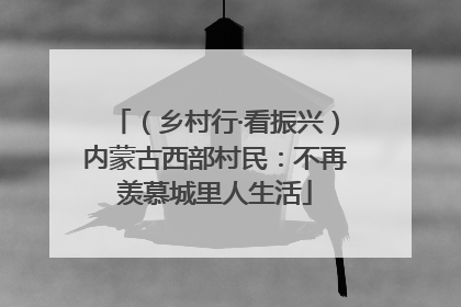 （乡村行·看振兴）内蒙古西部村民：不再羡慕城里人生活